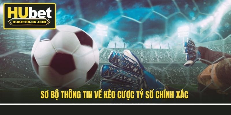 Sơ bộ thông tin về kèo cược tỷ số chính xác